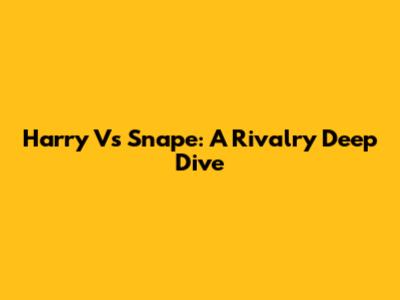 Harry Vs Snape: A Rivalry Deep Dive
