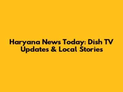 Haryana News Today: Dish TV Updates & Local Stories