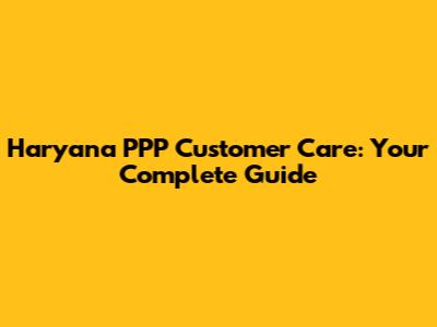 Haryana PPP Customer Care: Your Complete Guide