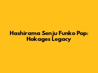 Hashirama Senju Funko Pop: Hokage's Legacy