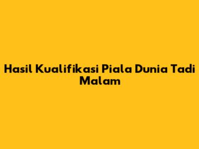 Hasil Kualifikasi Piala Dunia Tadi Malam
