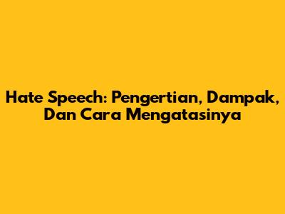 Hate Speech: Pengertian, Dampak, Dan Cara Mengatasinya