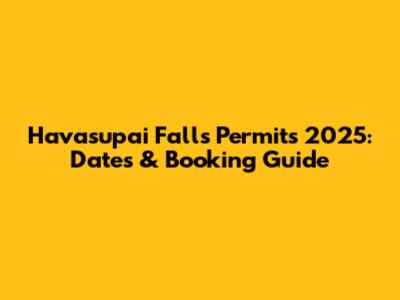 Havasupai Falls Permits 2025: Dates & Booking Guide