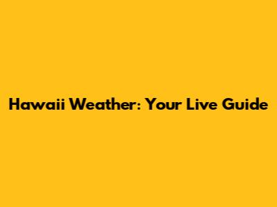 Hawaii Weather: Your Live Guide