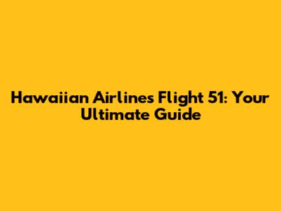 Hawaiian Airlines Flight 51: Your Ultimate Guide