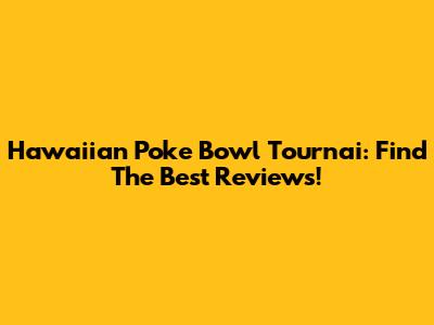 Hawaiian Poke Bowl Tournai: Find The Best Reviews!