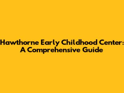 Hawthorne Early Childhood Center: A Comprehensive Guide