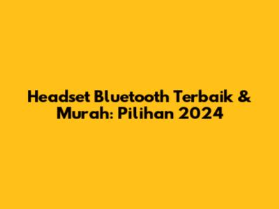 Headset Bluetooth Terbaik & Murah: Pilihan 2024