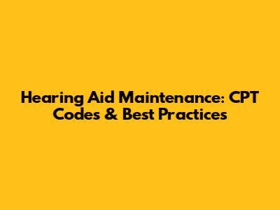 Hearing Aid Maintenance: CPT Codes & Best Practices