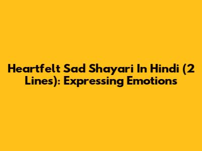 Heartfelt Sad Shayari In Hindi (2 Lines): Expressing Emotions
