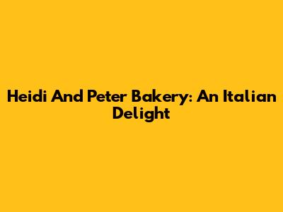 Heidi And Peter Bakery: An Italian Delight