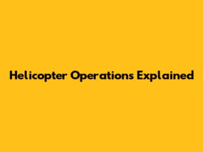 Helicopter Operations Explained