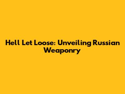Hell Let Loose: Unveiling Russian Weaponry
