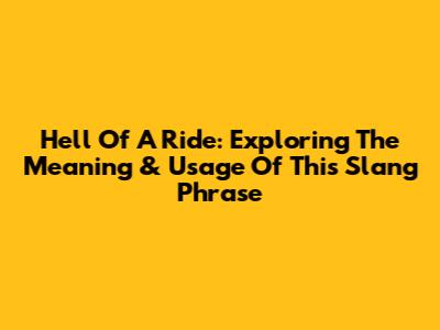 Hell Of A Ride: Exploring The Meaning & Usage Of This Slang Phrase