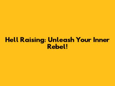 Hell Raising: Unleash Your Inner Rebel!
