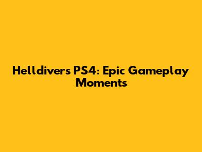 Helldivers PS4: Epic Gameplay Moments