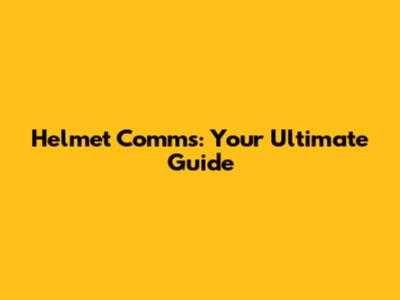 Helmet Comms: Your Ultimate Guide