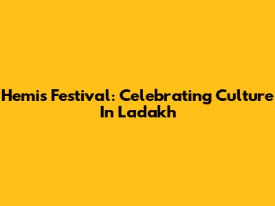 Hemis Festival: Celebrating Culture In Ladakh
