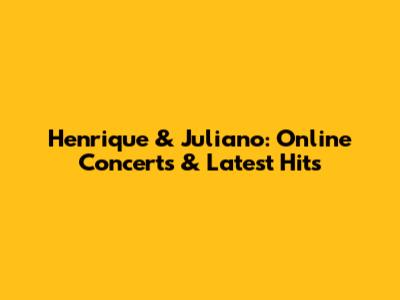 Henrique & Juliano: Online Concerts & Latest Hits