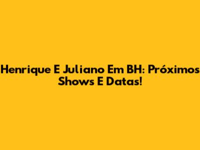 Henrique E Juliano Em BH: Próximos Shows E Datas!