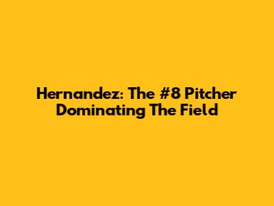 Hernandez: The #8 Pitcher Dominating The Field