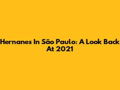 Hernanes In São Paulo: A Look Back At 2021
