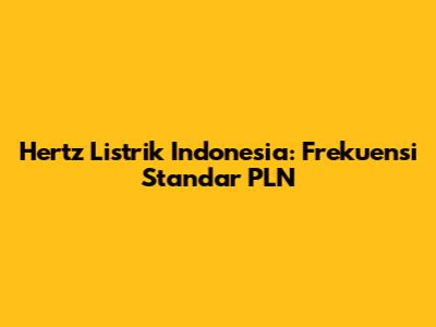 Hertz Listrik Indonesia: Frekuensi Standar PLN