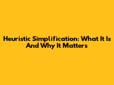 Heuristic Simplification: What It Is And Why It Matters