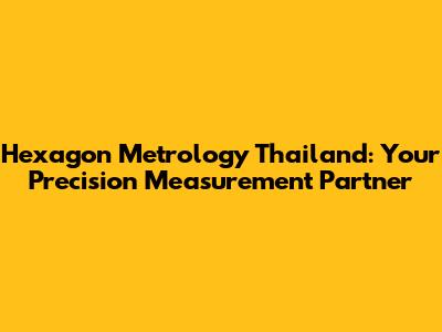 Hexagon Metrology Thailand: Your Precision Measurement Partner