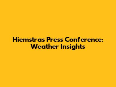 Hiemstra's Press Conference: Weather Insights