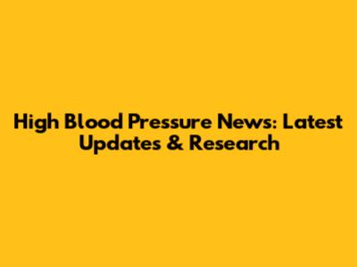 High Blood Pressure News: Latest Updates & Research