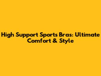 High Support Sports Bras: Ultimate Comfort & Style