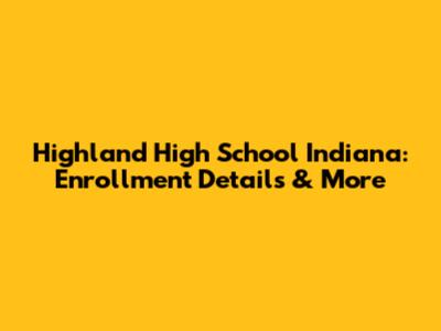 Highland High School Indiana: Enrollment Details & More