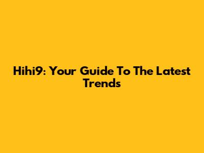 Hihi9: Your Guide To The Latest Trends