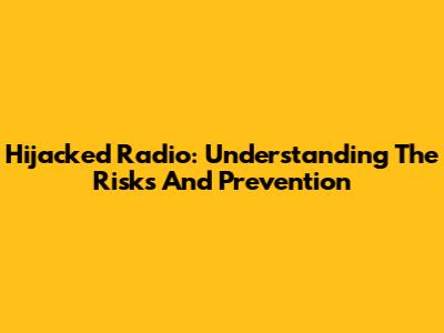 Hijacked Radio: Understanding The Risks And Prevention