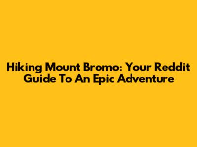 Hiking Mount Bromo: Your Reddit Guide To An Epic Adventure