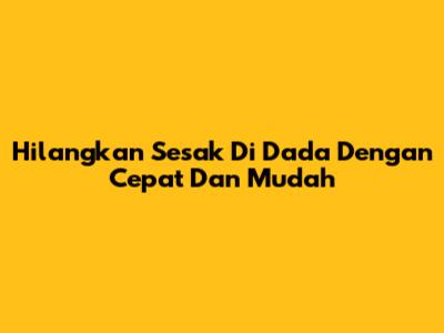 Hilangkan Sesak Di Dada Dengan Cepat Dan Mudah