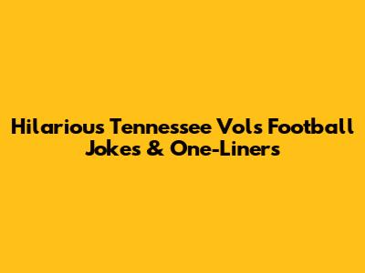 Hilarious Tennessee Vols Football Jokes & One-Liners