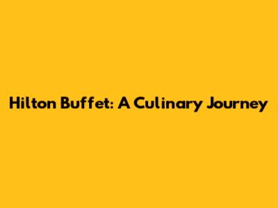 Hilton Buffet: A Culinary Journey
