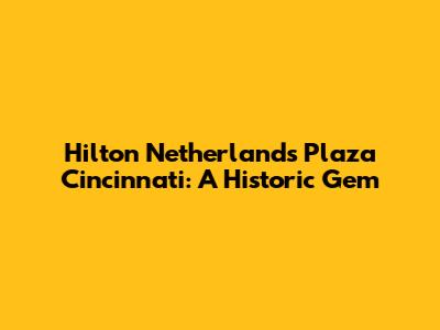 Hilton Netherlands Plaza Cincinnati: A Historic Gem