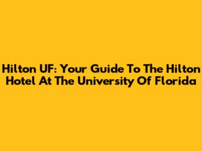 Hilton UF: Your Guide To The Hilton Hotel At The University Of Florida