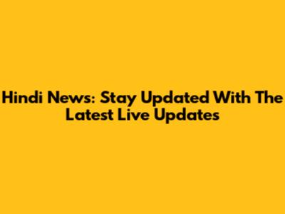 Hindi News: Stay Updated With The Latest Live Updates