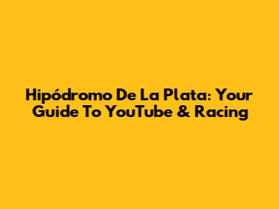 Hipódromo De La Plata: Your Guide To YouTube & Racing