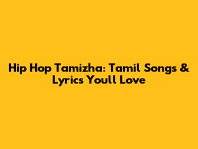 Hip Hop Tamizha: Tamil Songs & Lyrics You'll Love