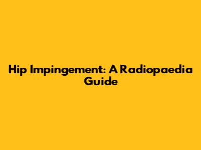 Hip Impingement: A Radiopaedia Guide
