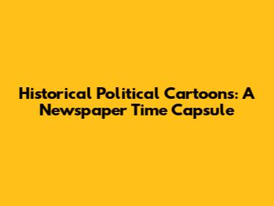 Historical Political Cartoons: A Newspaper Time Capsule