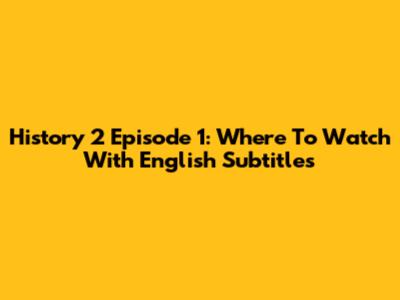 History 2 Episode 1: Where To Watch With English Subtitles