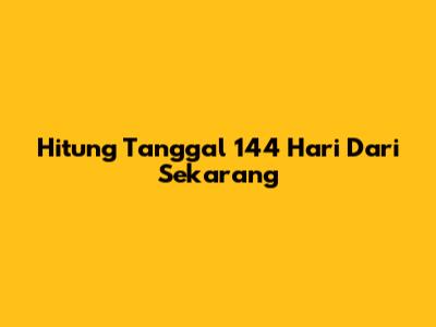 Hitung Tanggal 144 Hari Dari Sekarang