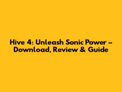 Hive 4: Unleash Sonic Power – Download, Review & Guide
