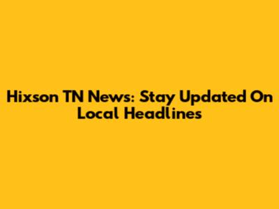 Hixson TN News: Stay Updated On Local Headlines